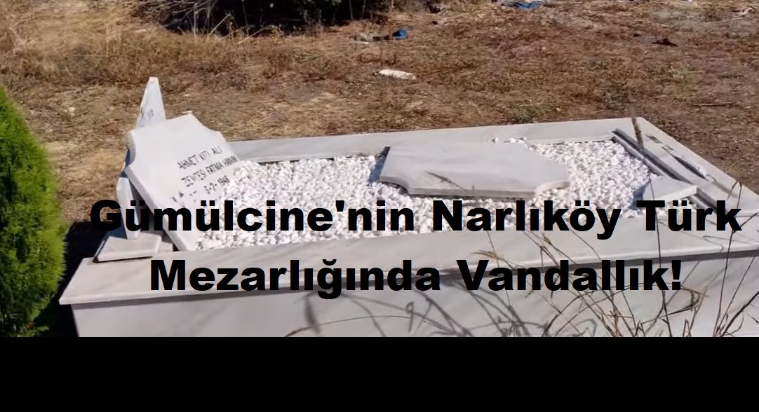 Gümülcine'nin Narlıköy Türk Mezarlığında Vandallık!