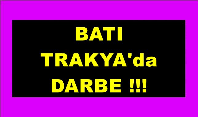 BATI TRAKYA'da DARBE YAPTILAR!!!