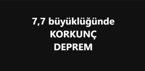 7,7 büyüklüğünde KORKUNÇ DEPREM oldu